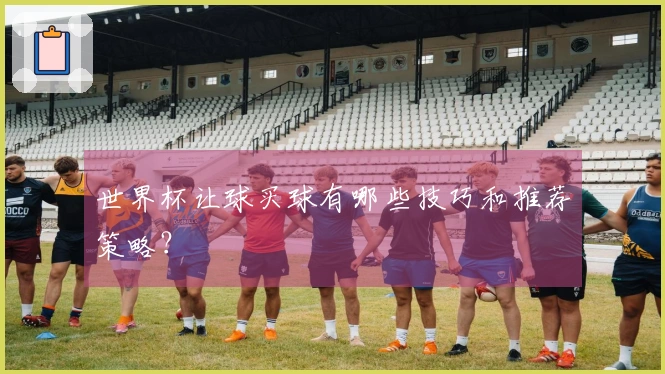 世界杯让球买球有哪些技巧和推荐策略？