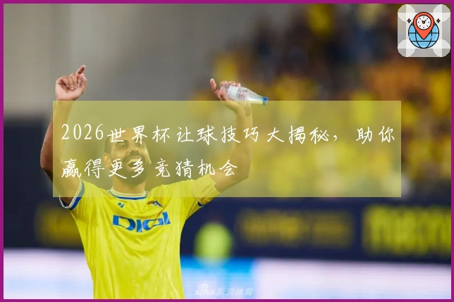 2026世界杯让球技巧大揭秘，助你赢得更多竞猜机会