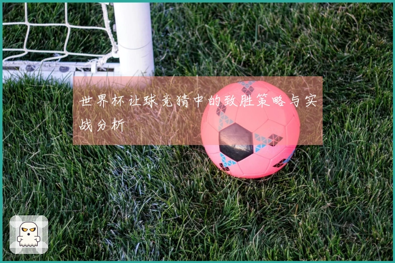 世界杯让球竞猜中的致胜策略与实战分析