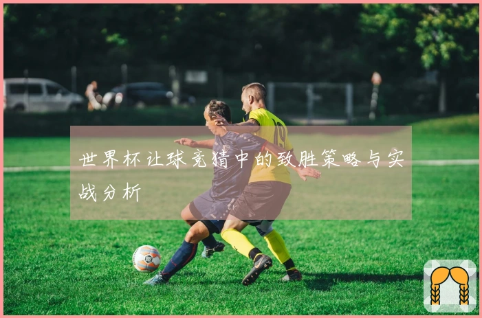 世界杯让球竞猜中的致胜策略与实战分析