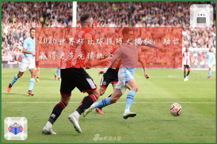 2026世界杯让球技巧大揭秘，助你赢得更多竞猜机会