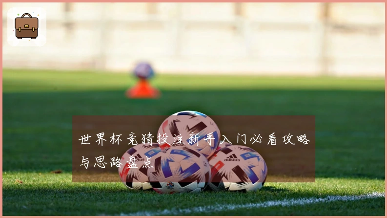 世界杯竞猜投注新手入门必看攻略与思路盘点